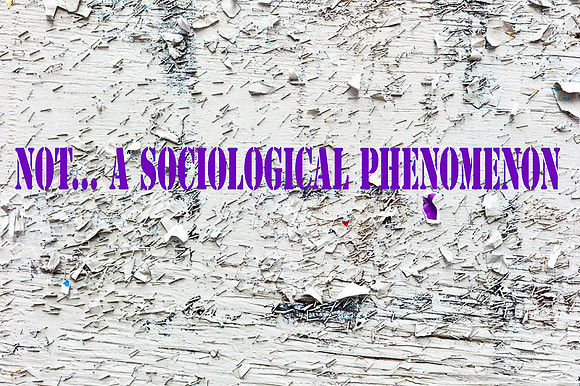 "Not... A Socioliogical Phenomenon"