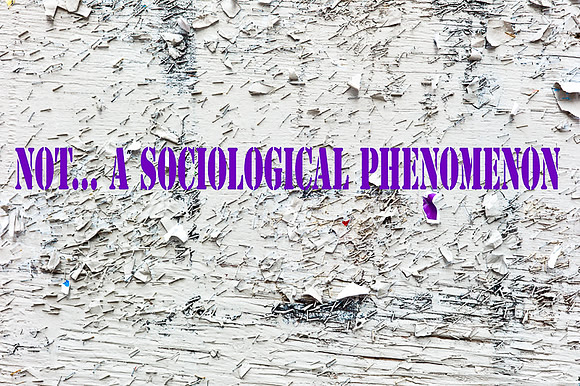"Not... A Socioliogical Phenomenon"